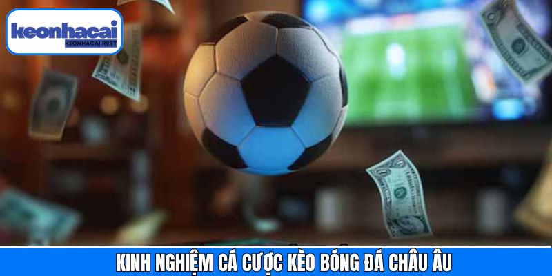 Kinh nghiệm hữu ích khi tham gia kèo bóng đá châu Âu thắng lớn